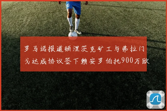 罗马诺报道顿涅茨克矿工与弗拉门戈达成协议签下赖安罗伯托900万欧元