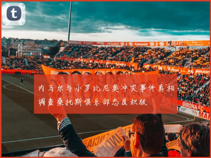 内马尔与小罗比尼奥冲突事件真相调查桑托斯俱乐部态度积极