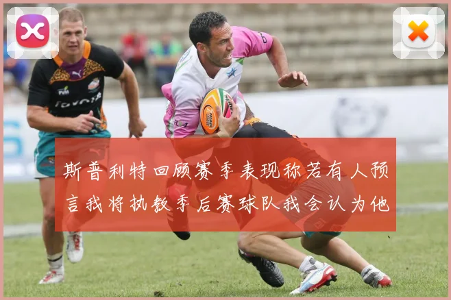 斯普利特回顾赛季表现称若有人预言我将执教季后赛球队我会认为他们疯了