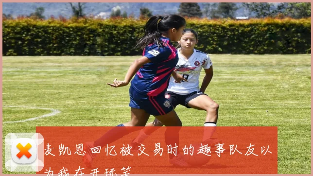 麦凯恩回忆被交易时的趣事队友以为我在开玩笑
