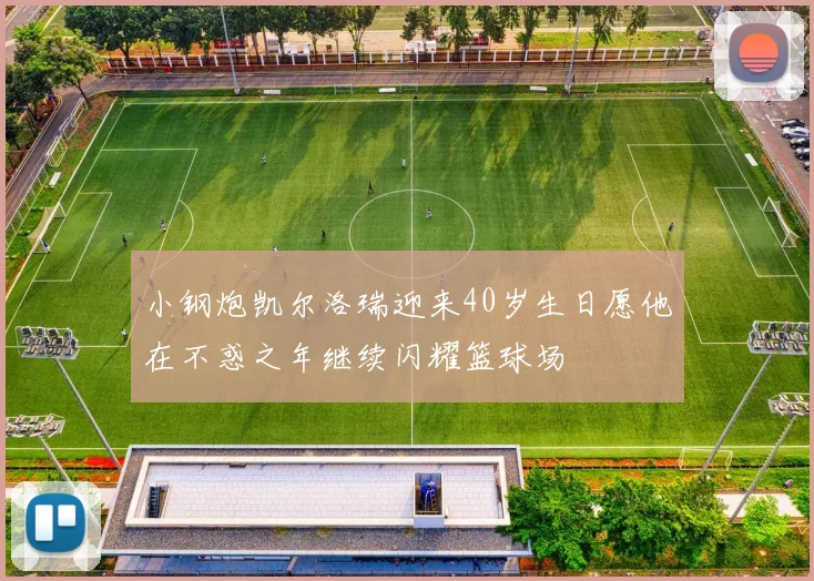 小钢炮凯尔洛瑞迎来40岁生日愿他在不惑之年继续闪耀篮球场