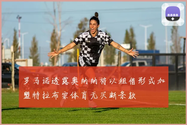 罗马诺透露奥纳纳将以租借形式加盟特拉布宗体育无买断条款