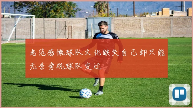 老范感慨球队文化缺失自己却只能无奈旁观球队变迁