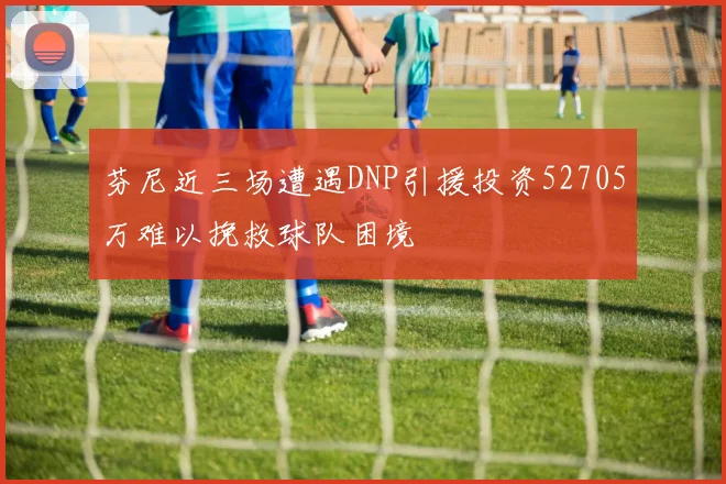 芬尼近三场遭遇DNP引援投资52705万难以挽救球队困境