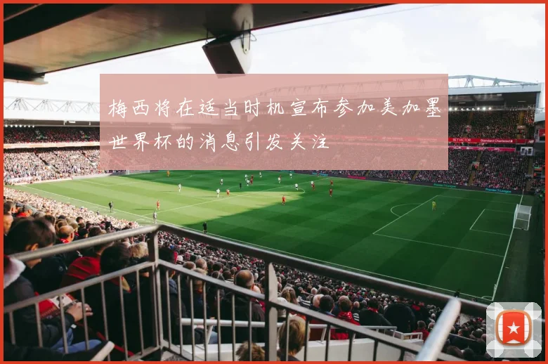 梅西将在适当时机宣布参加美加墨世界杯的消息引发关注