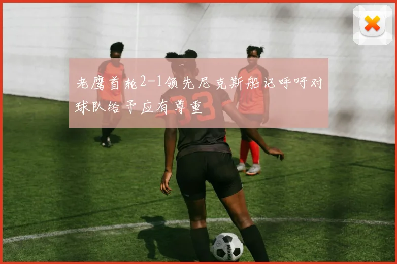 老鹰首轮2-1领先尼克斯船记呼吁对球队给予应有尊重